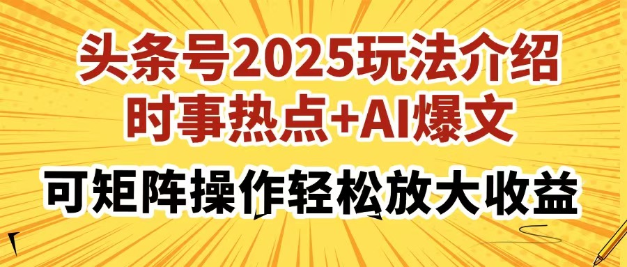头条号2025玩法介绍，时事热点+AI爆文，可矩阵操作轻松放大收益-云源网创