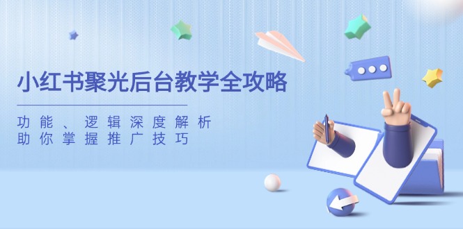 小红书聚光后台教学全攻略，功能、逻辑深度解析，助你掌握推广技巧-云源网创