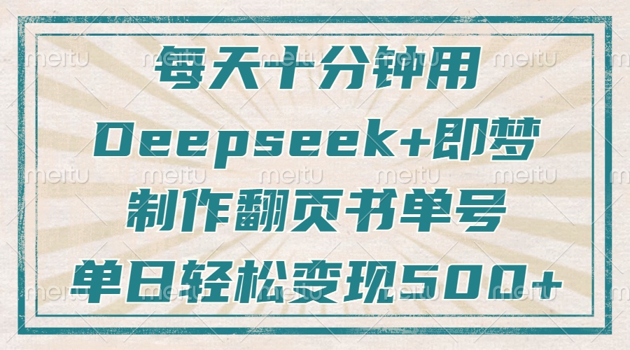 每天十分钟，用Deepseek+即梦，制作翻页书单号，疯狂涨粉，单日变现500+-云源网创
