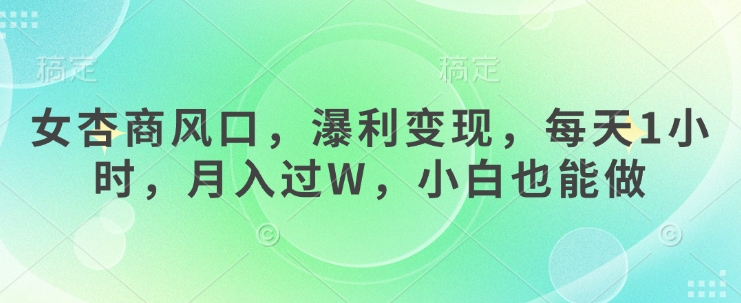 女杏商风口，瀑利变现，每天1小时，月入过W，小白也能做-云源网创