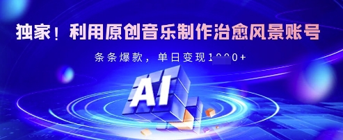 独家！利用原创音乐制作治愈风景账号，条条爆款，单日变现多张-云源网创
