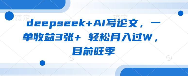 deepseek+AI写论文，一单收益3张+ 轻松月入过W，目前旺季-云源网创