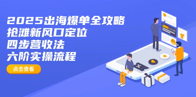 2025出海爆单全攻略：抢滩新风口定位+四步营收法+六阶实操流程-云源网创