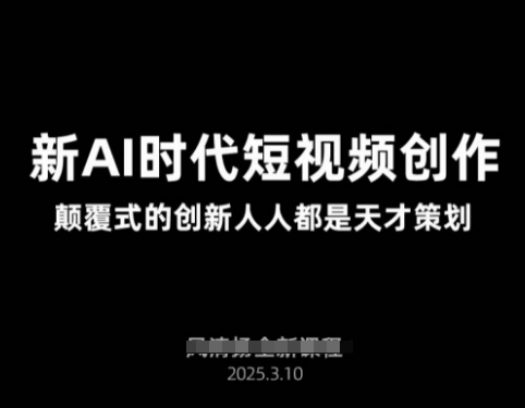 AI新时代短视频创作2025年3月新课，​颠覆式的创新人人都是天才策划-云源网创