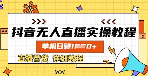 抖音无人直播实操教程，单机日入数张，直播带货详细教程-云源网创