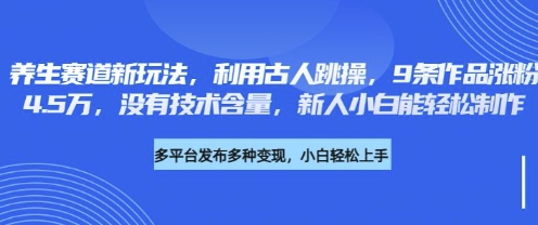 养生赛道新玩法，利用古人跳操，9条作品涨粉4.5W，没有技术含量，新人小白能轻松制作-云源网创