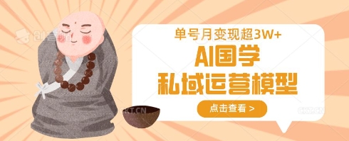 AI国学私域运营模型，单号月变现过W-云源网创