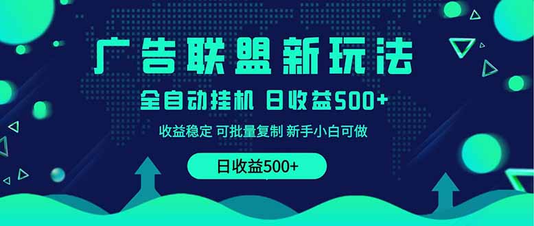2025全新广告联盟玩法 单机500+课程实操分享 小白可无脑操作-云源网创