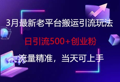 3月最新老平台搬运引流玩法，日引流500+创业粉，流量精准，当天可上手-云源网创