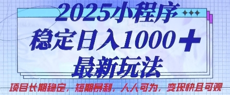 2025小程序稳定日入1k，最新玩法项目长期稳定，短期是利，人人可为，变现快且可观【揭秘】-云源网创