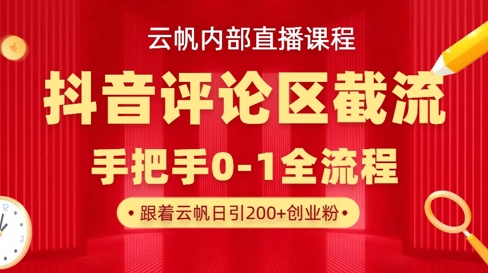 云帆内部直播课·抖音评论区截流流术，精准私信粉丝，单号日引流300+精准创业粉-云源网创