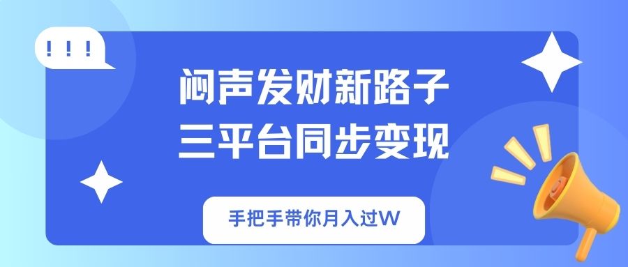 闷声发财新路子！三平台同步变现，手把手带你月入过W-云源网创