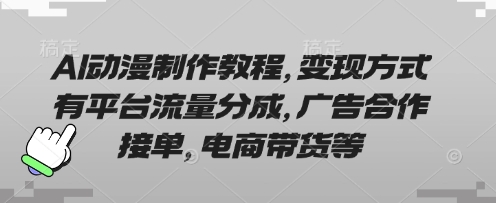 AI动漫制作教程，变现方式有平台流量分成，广告合作接单，电商带货等-云源网创