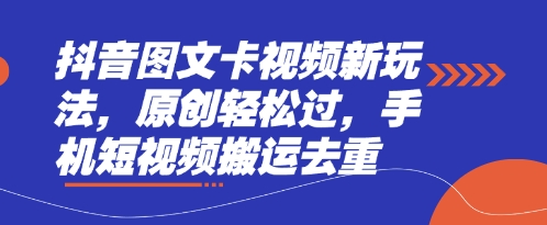 抖音图文卡视频新玩法，原创轻松过，手机短视频搬运去重-云源网创