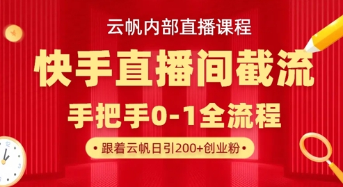 云帆内部直播课·快手直播间截流玩法，日引100+创业粉-云源网创