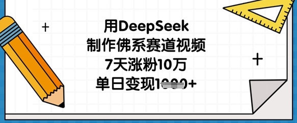 用DeepSeek制作佛系赛道视频，7天涨粉10万，单日变现1k-云源网创