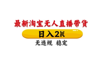 最新淘宝无人直播带货，日入数张，不违规不封号，独家技术，操作简单【揭秘】-云源网创