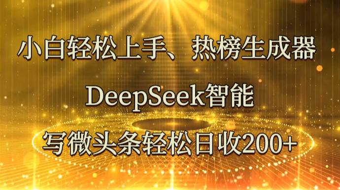 小白轻松上手、热榜生成器 DeepSeek智能写微头条轻松日收200+-云源网创