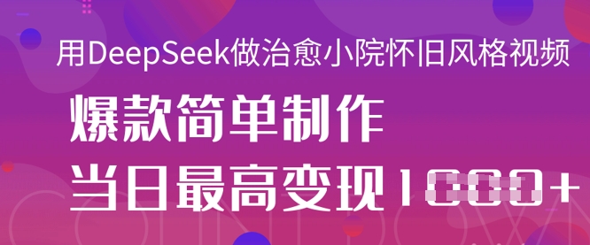 用DeepSeek做治愈小院怀旧风格视频，爆款轻松制作，当日最高变现1k-云源网创