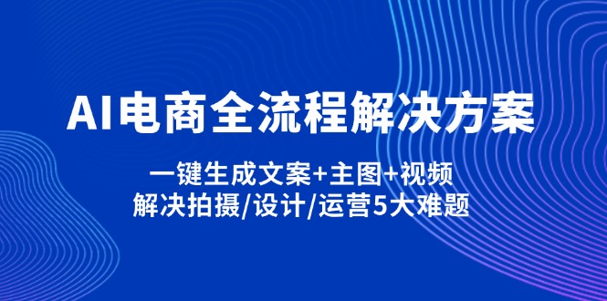 AI电商全流程解决方案,一键生成文案+主图+视频,解决拍摄/设计/运营5大难题-云源网创