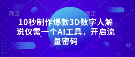 10秒制作爆款3D数字人解说仅需一个AI工具，开启流量密码-云源网创