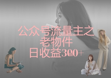公众号流量主之老物件日收益300+-云源网创