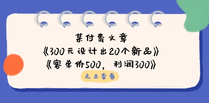 某付费文章：《300元设计出20个新品》+《客单价500，利润300》-云源网创