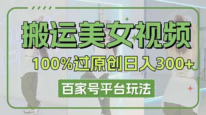 搬运美女视频100%过原创大揭秘，百家号平台玩法，轻松日入3000+(可矩阵-云源网创