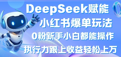DeepSeek赋能小红书爆单玩法0粉新手小白都能操作，执行力跟上收益轻松上W，懒人勿做-云源网创