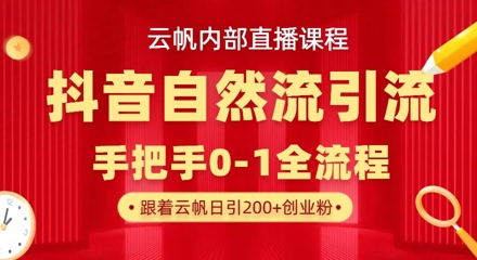 【云帆内部直播课】抖音最新自然模版引流玩法，单号单日引300+精准创业粉-云源网创