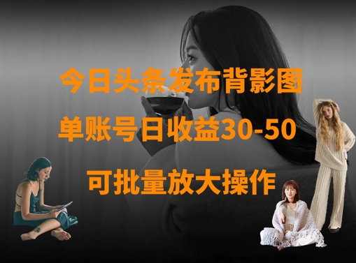 今日头条发布背影图，单账号日收益30-50，可放大操作-云源网创