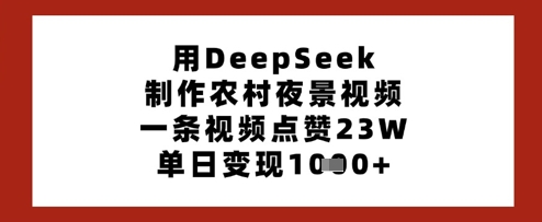 用DeepSeek制作农村夜景视频，一条视频点赞23W，单日变现多张-云源网创