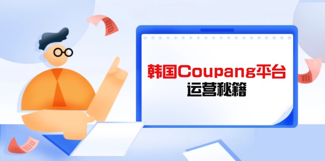 Coupang平台运营秘籍，酷胖卖家必修课，助力卖家提升平台竞争力-云源网创