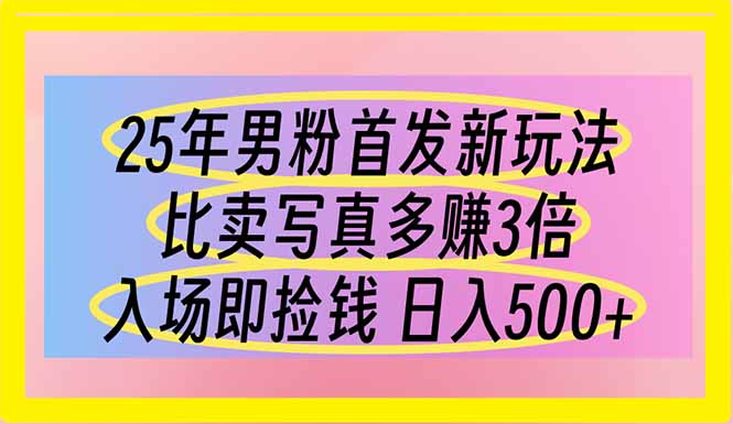 25年男粉首发新玩法 比卖写真赚的更多 入场即捡钱 日入500-云源网创