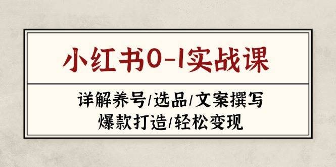 小红书0-1实战课(2023-2025)，详解养号/选品/文案撰写/爆款打造/轻松变现-云源网创