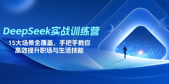 DeepSeek实战训练营，15大场景全覆盖，手把手教你高效提升职场与生活技能-云源网创