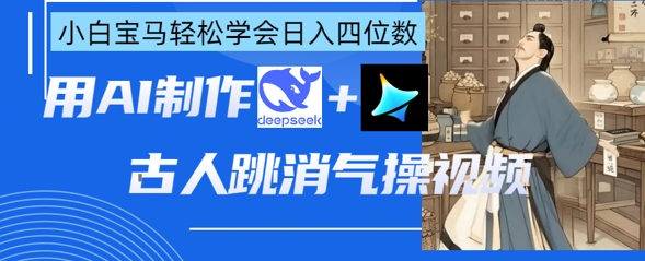 AI古人跳消气操视频制作，deepseek+即梦，小白宝马轻松学会日入四位数-云源网创
