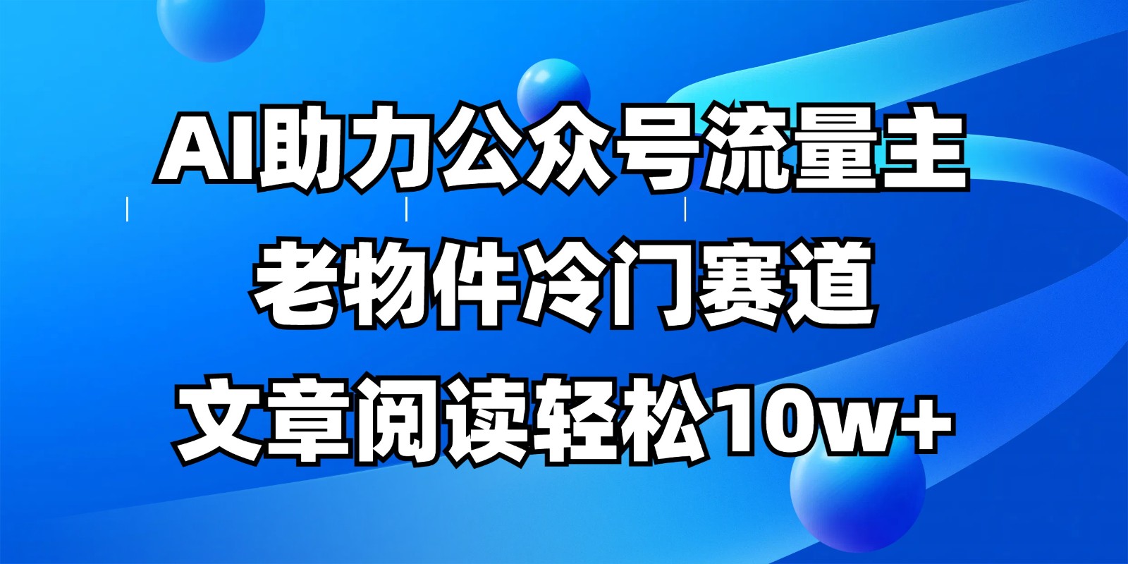 公众号流量主冷门赛道，AI助力，文章阅读轻松10w+，全流程详细教程-云源网创