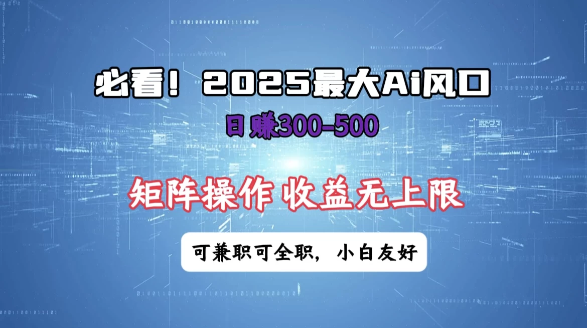 必看！2025 最大 AI 风口，每天三十分钟，日赚3位数起步，超适合小白，矩阵操作收益无上限，兼职全职皆可！-云源网创