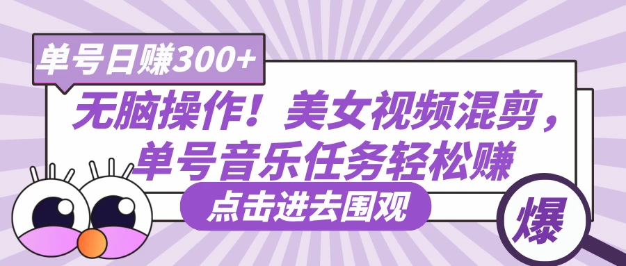 无脑操作！美女视频混剪，单号音乐任务轻松日赚300+-云源网创