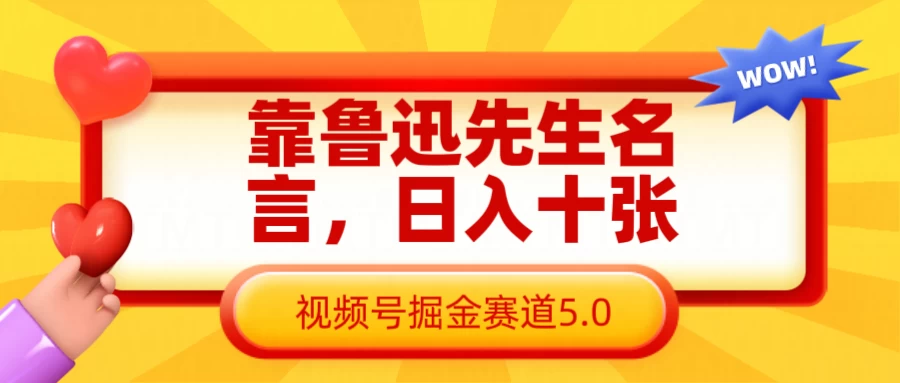 靠鲁迅先生名言，日入十张，视频号掘金赛道5.0-云源网创