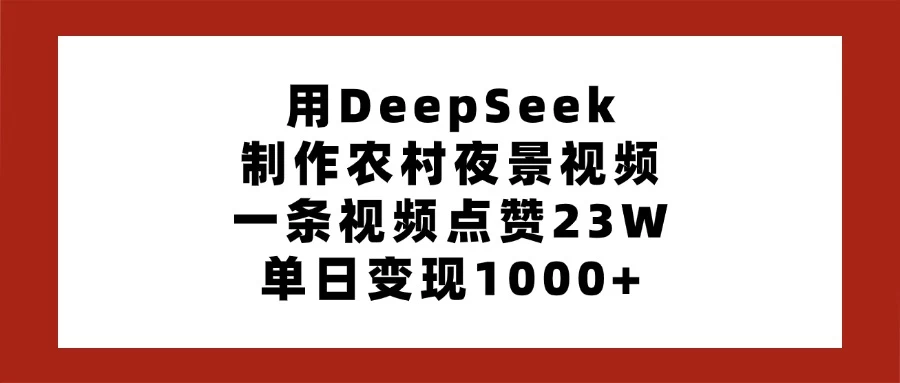 用DeepSeek制作农村夜景视频，一条视频点赞23W，单日变现1000+-云源网创