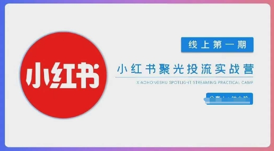 小红书聚光陪跑第一期，教你从0到1玩转小红书聚光投流，搭建小红书付费投流团队，更快的见到效果-云源网创