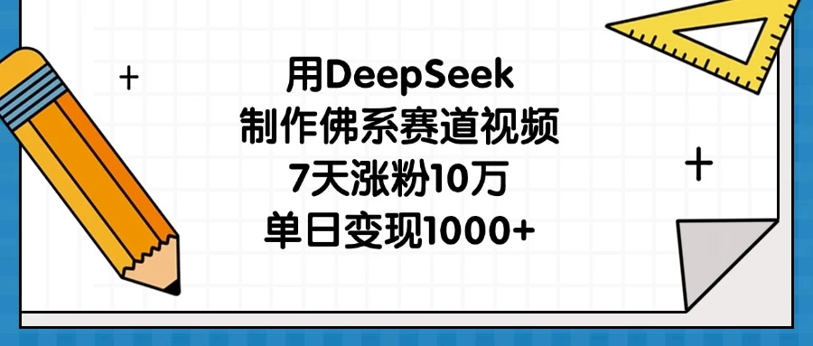 用DeepSeek制作佛系赛道视频，7天涨粉10万，单日变现1000+-云源网创