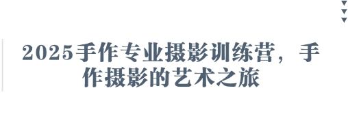 2025手作专业摄影训练营，手作摄影的艺术之旅-云源网创