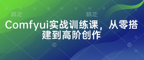 Comfyui实战训练课，从零搭建到高阶创作-云源网创
