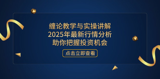 缠论教学与实操讲解，2025年最新行情分析，助你把握投资机会-云源网创