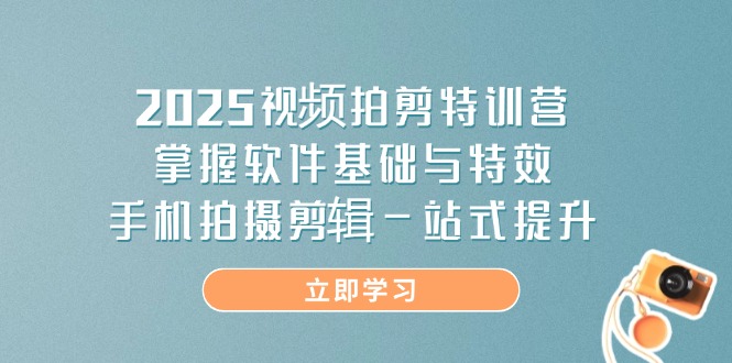 2025视频拍剪特训营，掌握软件基础与特效，手机拍摄剪辑一站式提升-云源网创