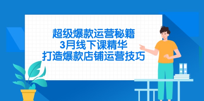 超级爆款运营秘籍，3月线下课精华，打造爆款店铺运营技巧-云源网创