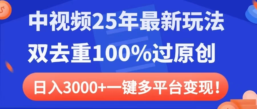 中视频25年最新玩法，双去重100%过原创，日入3000+一键多平台变现-云源网创